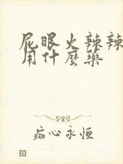 屁眼火辣辣的疼用什么药