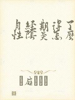 月经期得了霉菌性阴炎怎么办