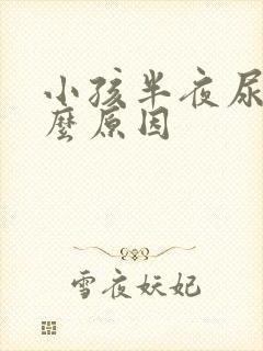 小孩半夜尿床什么原因