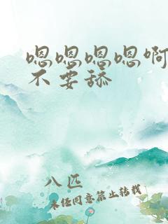 嗯嗯嗯嗯啊啊啊不要舔