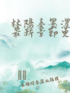 林阳秦墨浓小说最新章节更新