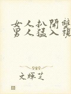 女人扒开双腿让男人猛入视频