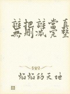 谁把谁当真全文无删减完整版