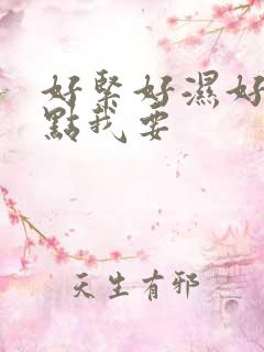 好紧好湿好大快点我要