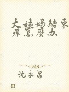 大姨妈结束下面痒怎么办