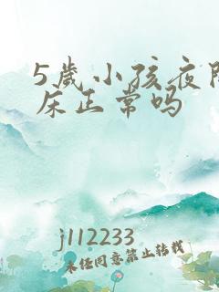 5岁小孩夜间尿床正常吗