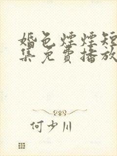 婚色烟烟短剧全集免费播放完整版