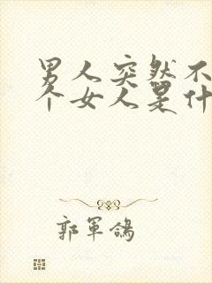 男人突然不理一个女人是什么意思