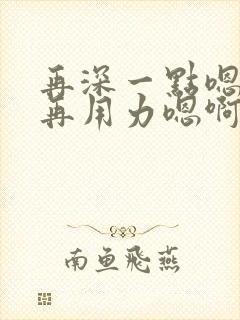 再深一点嗯用力再用力嗯啊啊啊哈男男小说