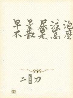 早晨尿液泡沫多不散是怎么回事