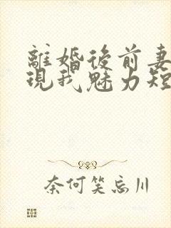 离婚后前妻才发现我魅力短剧