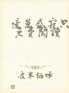 亿万盛宠只为你 免费阅读