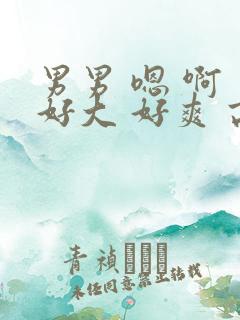 男男 嗯 啊 好大 好爽 高h