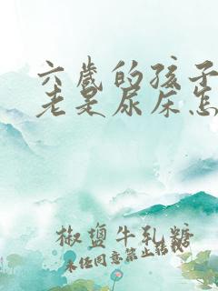 六岁的孩子夜里老是尿床怎么回事