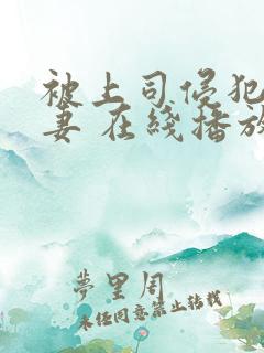 被上司侵犯的人妻 在线播放