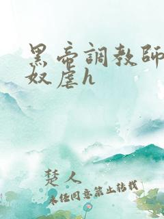 黑帝调教师调教奴虐h