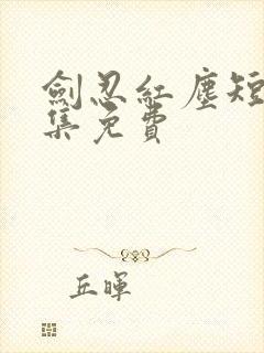 剑忍红尘短剧全集免费