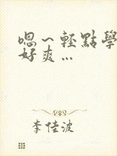 嗯～轻点学长～好爽…