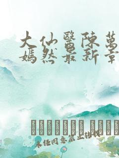 大仙医陈万里唐嫣然最新章节列表