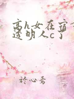 高h女在宿舍被透明人c了