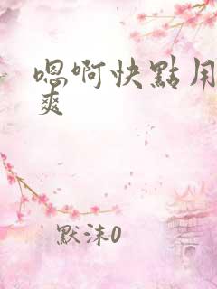 嗯啊快点用力好爽