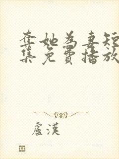 夺她为妻短剧全集免费播放