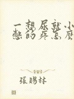 一想尿就小肚子憋的疼怎么回事