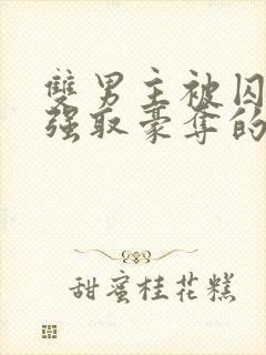 双男主被囚禁被强取豪夺的小说