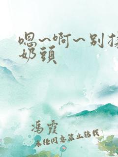 嗯~啊~别揉我奶头