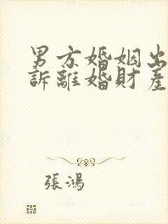 男方婚姻出轨起诉离婚财产怎么判