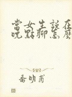 当女生说在忙呢晚点聊怎么回复