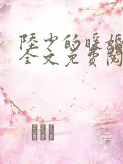 陆少的暖婚新妻全文免费阅读全文