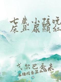 七岁小孩晚上尿床且尿显红色