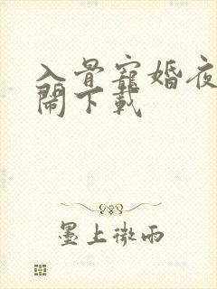 入骨宠婚夜少别闹下载