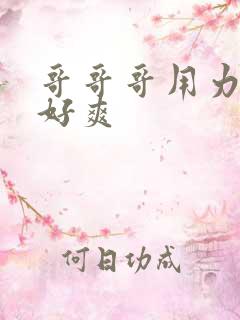 哥哥哥用力嗯啊好爽