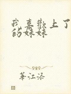 我喜欢上了丈夫的妹妹