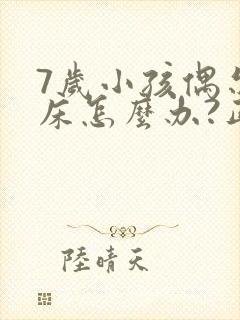 7岁小孩偶尔尿床怎么办?正常吗?