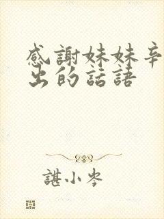 感谢妹妹辛苦付出的话语