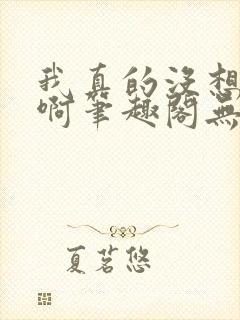 我真的没想重生啊笔趣阁无弹窗