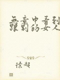 无意中看到老公跟别的女人聊暧昧