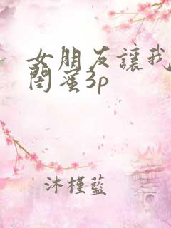 女朋友让我跟她闺蜜3p
