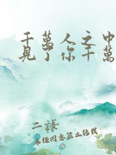 千万人之中我遇见了你千万年之间我无法忘记