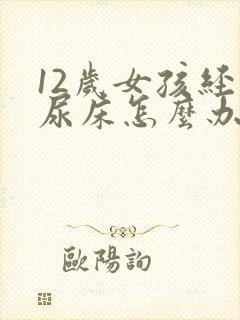 12岁女孩经常尿床怎么办