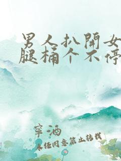 男人扒开女人的腿桶个不停