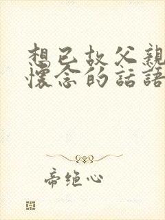 想已故父亲说些怀念的话语