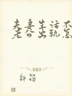 夫妻生活不和谐老公出轨怎么办