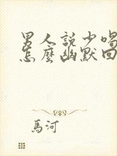 男人说少喝点 怎么幽默回复