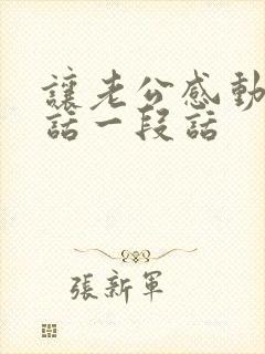 让老公感动哭的话一段话