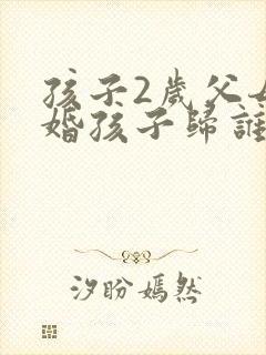 孩子2岁父母离婚孩子归谁