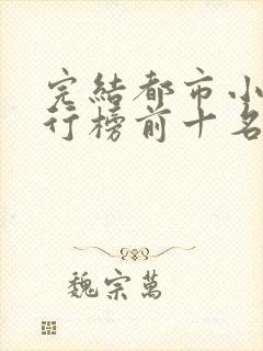 完结都市小说排行榜前十名巅峰之作